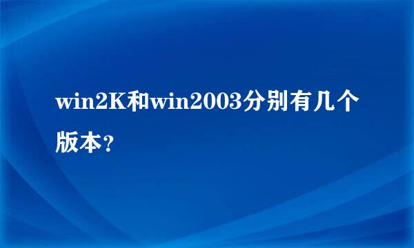 win2K和win2003分别有几个版本？