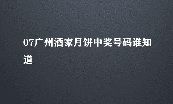 07广州酒家月饼中奖号码谁知道