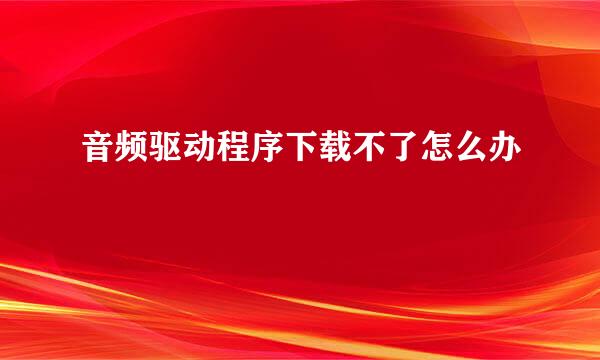 音频驱动程序下载不了怎么办