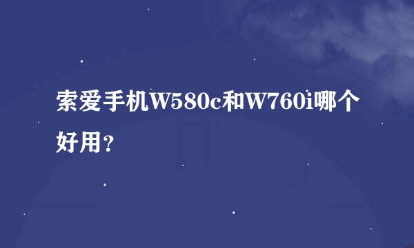 索爱手机W580c和W760i哪个好用？