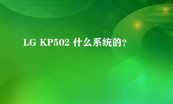 LG KP502 什么系统的？