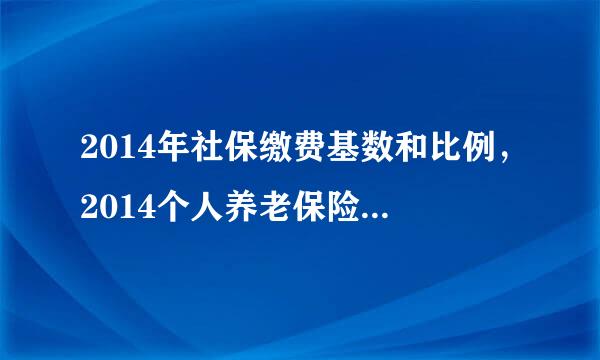 2014年社保缴费基数和比例，2014个人养老保险缴纳比例是多少