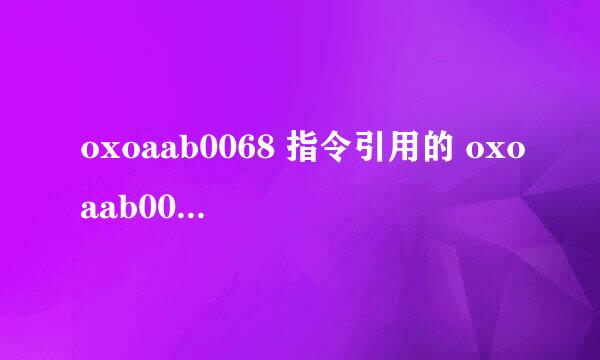 oxoaab0068 指令引用的 oxoaab0068 内存。该内存不能为 written 。什么意思