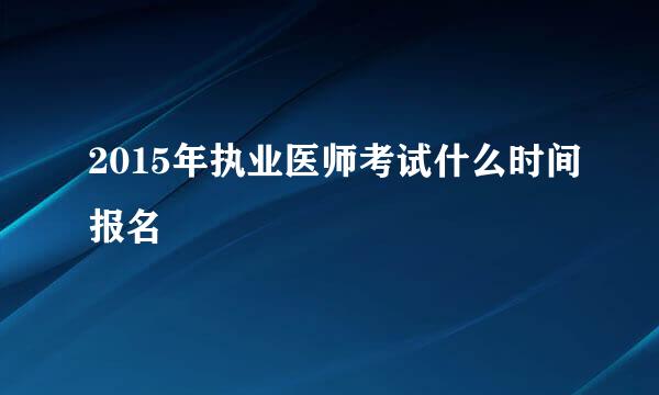 2015年执业医师考试什么时间报名