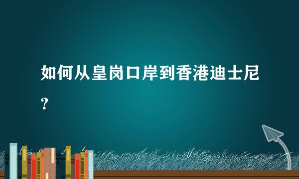 如何从皇岗口岸到香港迪士尼？