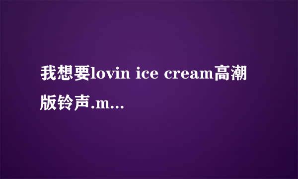 我想要lovin ice cream高潮版铃声.mp3 就是《对我说谎试...