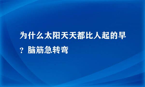 为什么太阳天天都比人起的早？脑筋急转弯