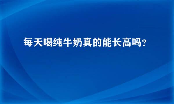 每天喝纯牛奶真的能长高吗？