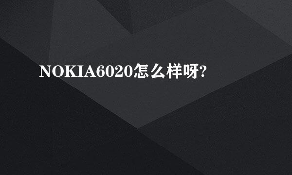 NOKIA6020怎么样呀?