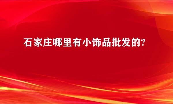 石家庄哪里有小饰品批发的?