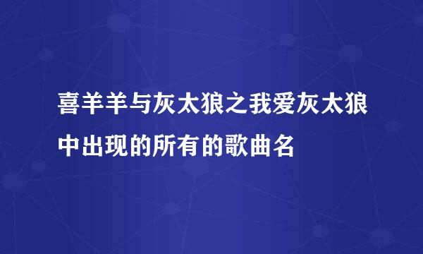 喜羊羊与灰太狼之我爱灰太狼中出现的所有的歌曲名