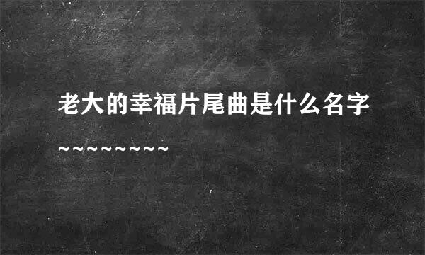 老大的幸福片尾曲是什么名字~~~~~~~~