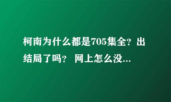 柯南为什么都是705集全？出结局了吗？ 网上怎么没有日文的了？