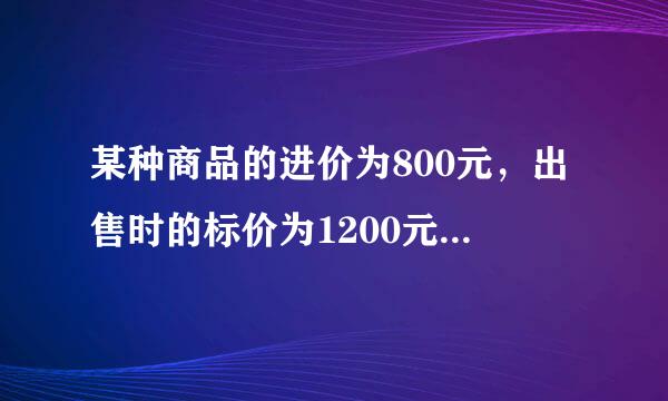 某种商品的进价为800元，出售时的标价为1200元，后来由于该商品积压，商店准备打折出售，但要保持