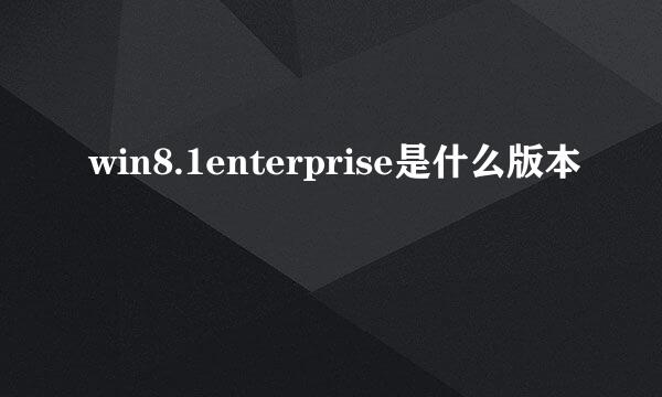 win8.1enterprise是什么版本