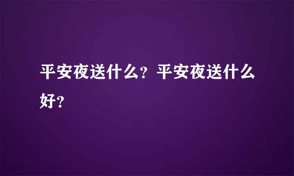 平安夜送什么？平安夜送什么好？