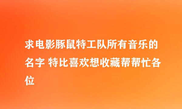 求电影豚鼠特工队所有音乐的名字 特比喜欢想收藏帮帮忙各位