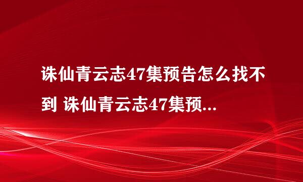 诛仙青云志47集预告怎么找不到 诛仙青云志47集预告在哪可以看到