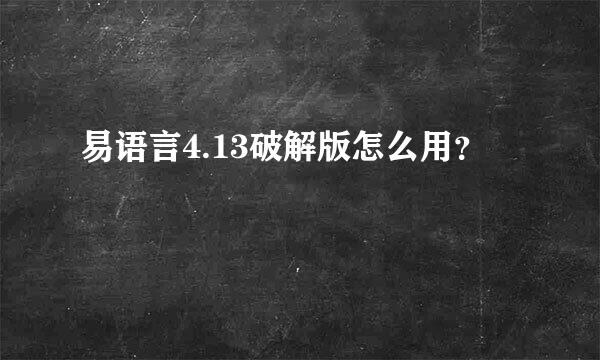 易语言4.13破解版怎么用？