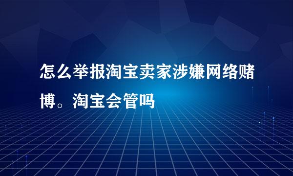 怎么举报淘宝卖家涉嫌网络赌博。淘宝会管吗