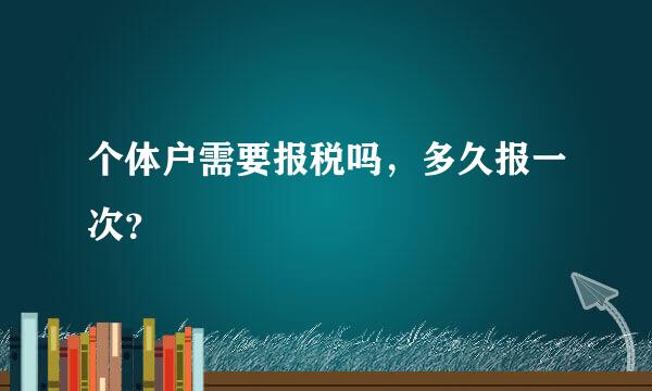 个体户需要报税吗，多久报一次？