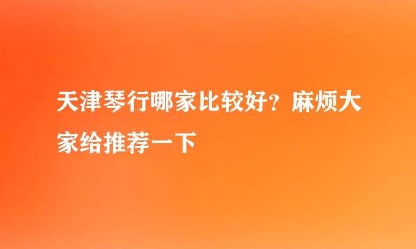 天津琴行哪家比较好？麻烦大家给推荐一下