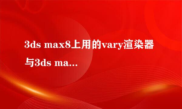 3ds max8上用的vary渲染器与3ds max2012上使用的vary差别大吗？