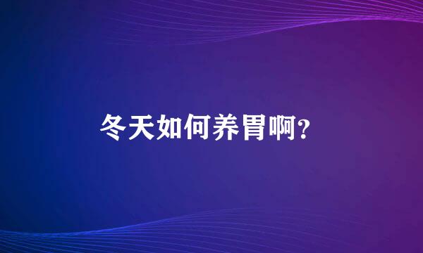 冬天如何养胃啊？