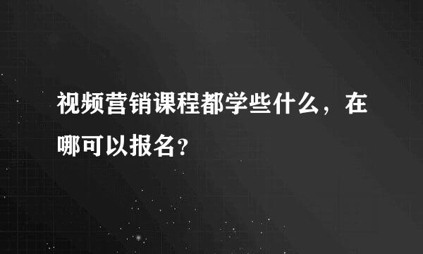 视频营销课程都学些什么，在哪可以报名？