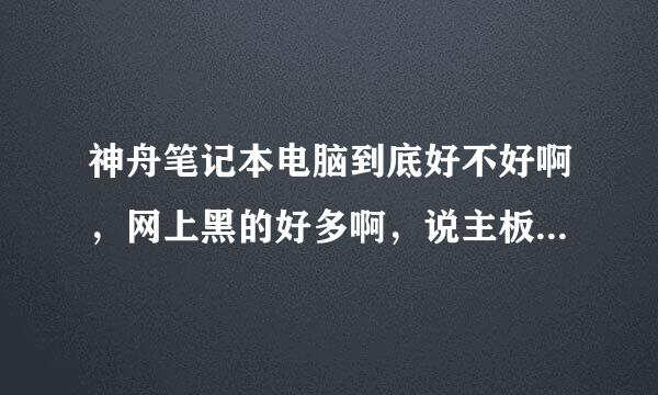 神舟笔记本电脑到底好不好啊，网上黑的好多啊，说主板不好什么的了，我看中战神k650d i5 d1