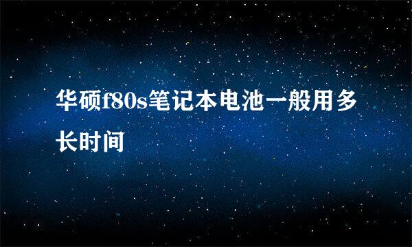 华硕f80s笔记本电池一般用多长时间