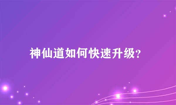 神仙道如何快速升级？