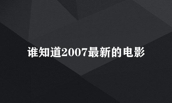 谁知道2007最新的电影