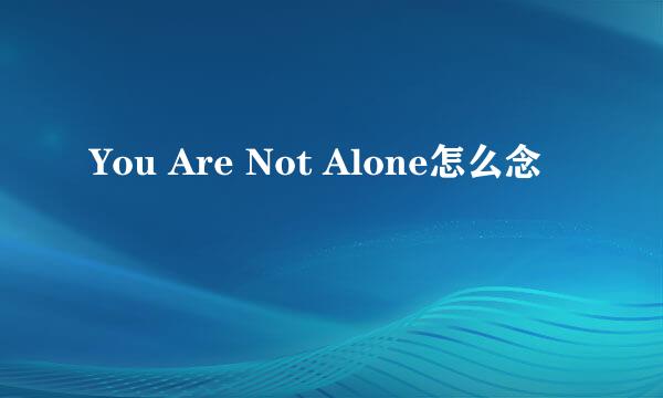 You Are Not Alone怎么念