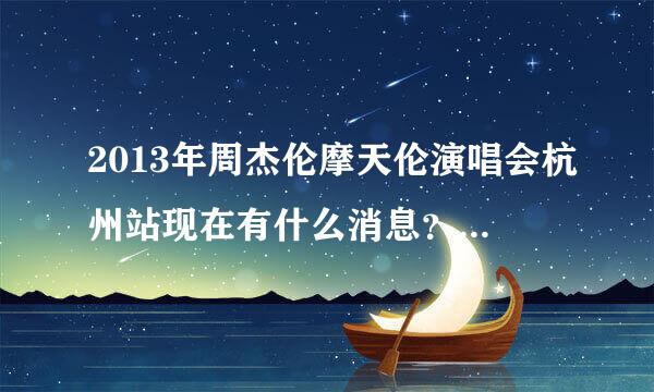 2013年周杰伦摩天伦演唱会杭州站现在有什么消息？确定没有？周杰伦杭州演唱会