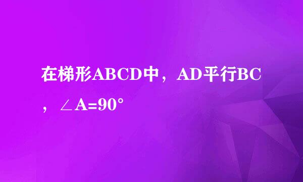 在梯形ABCD中，AD平行BC，∠A=90°