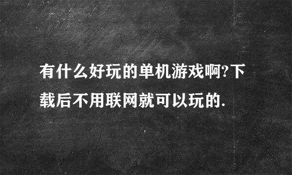 有什么好玩的单机游戏啊?下载后不用联网就可以玩的.