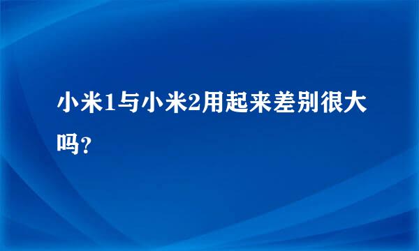 小米1与小米2用起来差别很大吗？