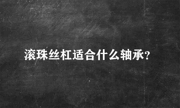 滚珠丝杠适合什么轴承？