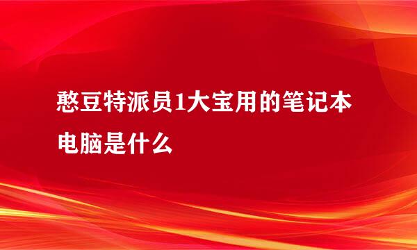 憨豆特派员1大宝用的笔记本电脑是什么