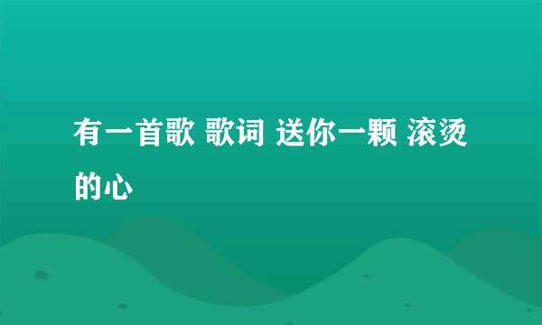 有一首歌 歌词 送你一颗 滚烫的心