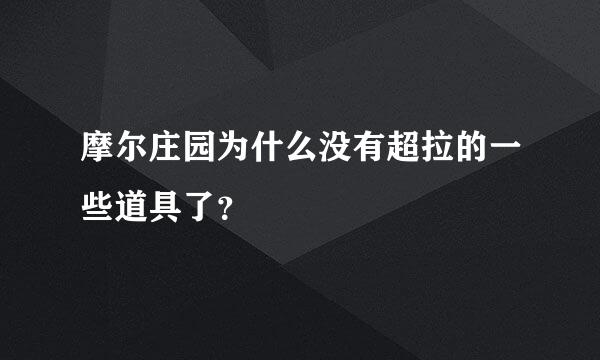 摩尔庄园为什么没有超拉的一些道具了？