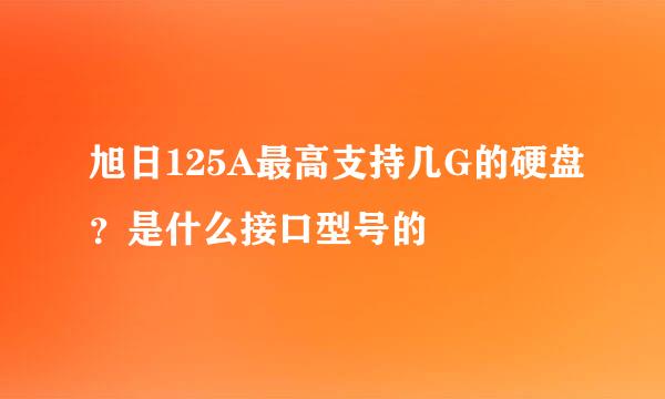 旭日125A最高支持几G的硬盘？是什么接口型号的