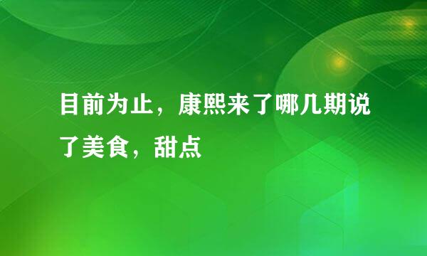 目前为止，康熙来了哪几期说了美食，甜点