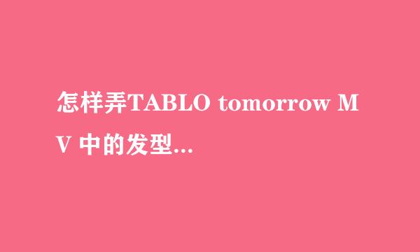 怎样弄TABLO tomorrow MV 中的发型! 教会我加50！