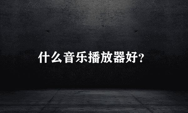 什么音乐播放器好？