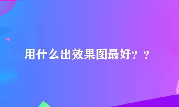 用什么出效果图最好？？