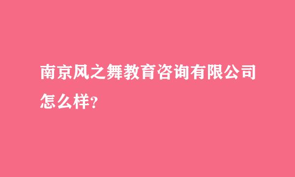 南京风之舞教育咨询有限公司怎么样？