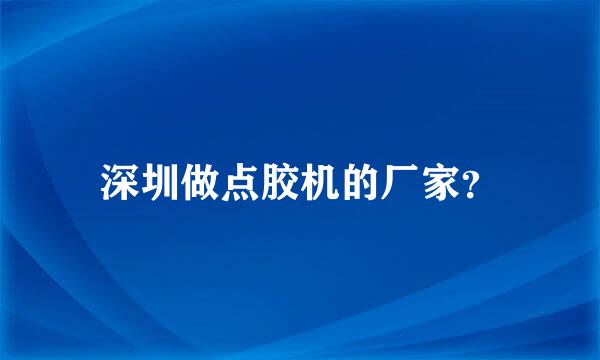 深圳做点胶机的厂家？