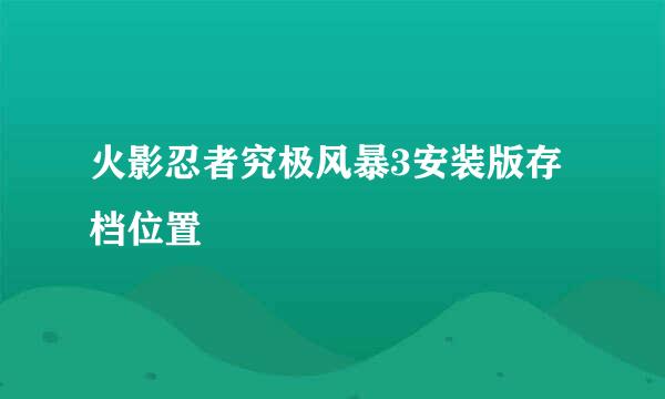 火影忍者究极风暴3安装版存档位置